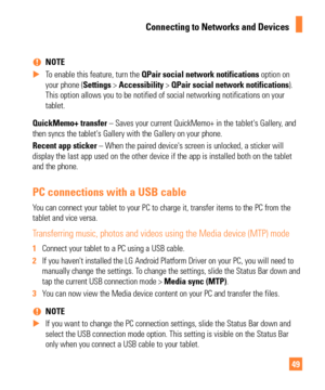 Page 4949
 
% NOTE
 
X To enable this feature, turn the  QPair social network notifications option on
  
your phone (Settings > Accessibility > QPair social network notifications). 
This option allows you to be notified of social networking notifications\
 on your 
tablet.
QuickMemo+ transfer – Saves your current QuickMemo+ in the tablet's Gallery, and 
then syncs the tablet's Gallery with the Gallery on your phone. 
Recent app sticker – When the paired device's screen is unlocked, a sticker will...