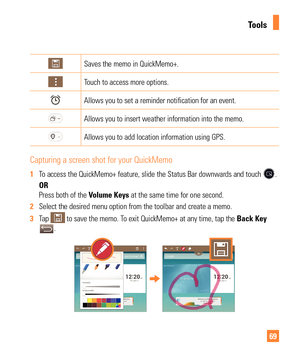 Page 6969
Saves the memo in QuickMemo+.
Touch to access more options.
Allows you to set a reminder notification for an event. 
Allows you to insert weather information into the memo.
Allows you to add location information using GPS.
Capturing a screen shot for your QuickMemo
1 To access the QuickMemo+ feature, slide the Status Bar downwards and touc\
h .
   OR 
Press both of the Volume Keys at the same time for one second.
2  Select the desired menu option from the toolbar and create a memo.
3  Tap 
 to save...