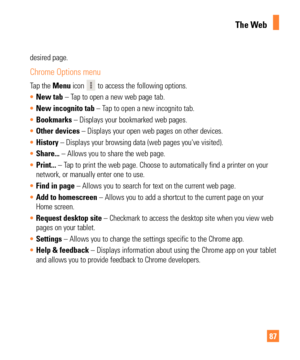 Page 8787
desired page.
Chrome Options menu
Tap the Menu icon  to access the following options.
•  New tab – T
ap to open a new web page tab.
•  New incognito tab – T
 ap to open a new incognito tab.
•  Bookmarks – Displays your bookmarked web pages.
•  Other devices – Displays your open web pages on other devices.
•  History – Displays your browsing data (web pages you've visited).
•  Share... – Allows you to share the web page.
  
•  Print... – T
ap to print the web page. Choose to automatically find a...