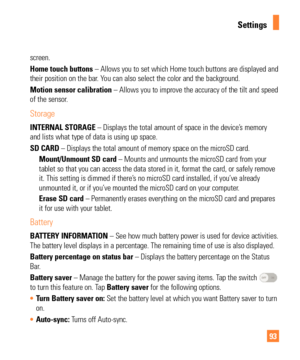 Page 9393
screen. 
Home touch buttons – Allows you to set which Home touch buttons are displayed and 
their position on the bar. You can also select the color and the background.
Motion sensor calibration – Allows you to improve the accuracy of the tilt and speed 
of the sensor.
Storage
INTERNAL STORAGE – Displays the total amount of space in the device’s memory 
and lists what type of data is using up space.
SD CARD – Displays the total amount of memory space on the microSD card. Mount/Unmount SD card – Mounts...