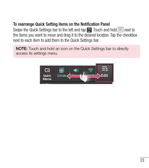 Page 2423
To rearrange Quick Setting items on the Notification Panel
Swipe the Quick Settings bar to the left and tap 
. Touch and hold  next to 
the items you want to move and drag it to the desired location. Tap the checkbox 
next to each item to add them to the Quick Settings bar.
NOTE:  Touch and hold an icon on the Quick Settings bar to directly 
access its settings menu. 