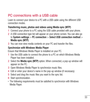 Page 3433
PC connections with a USB cable
Learn to connect your device to a PC with a USB cable using the differen\
t USB 
connection modes.
Transferring music, photos and videos using Media sync (MTP)
1  Connect your phone to a PC using the USB cable provided with your phone.\
2   A USB connection type list will appear on your phone screen. You can also go 
to System settings > PC connection >  Select USB connection method > 
Media sync (MTP).
3   You can now view media contents on your PC and transfer the...