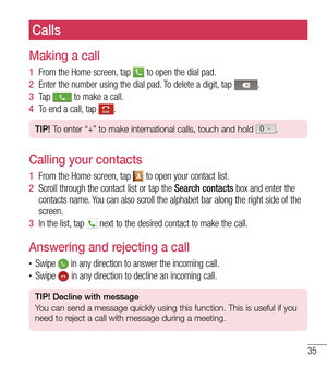 Page 3635
Calls
Making a call
1  From the Home screen, tap  to open the dial pad.
2   Enter the number using the dial pad. To delete a digit, tap 
.
3   Ta p  
 to make a call.
4   To end a call, tap 
.
TIP! To enter “+” to make international calls, touch and hold .
Calling your contacts
1  From the Home screen, tap  to open your contact list.
2   Scroll through the contact list or tap the  Sear
 ch contacts box and enter the 
contacts name. You can also scroll the alphabet bar along the right side of the...