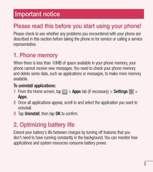 Page 65
Important notice
Please read this before you start using your phone!
Please check to see whether any problems you encountered with your phone\
 are 
described in this section before taking the phone in for service or calling a service 
representative.
1.  Phone memory
When there is less than 10MB of space available in your phone memory, your 
phone cannot receive new messages. You need to check your phone memory 
and delete some data, such as applications or messages, to make more memory 
available.
To...
