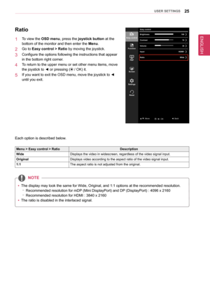 Page 25ENGLISH
25UseR seTTInGs
Ratio
1  To view the osD menu, press the joystick button at the 
bottom of the monitor and then enter the Menu.
2  Go to easy control > Ratio by moving the joystick.
3  Configure the options following the instructions that appear 
in the bottom right corner.
4  To return to the upper menu or set other menu items, move 
the joystick to ◄ or pressing ( / OK) it.
5  If you want to exit the OSD menu, move the joystick to ◄ 
until you exit.
Each option is described below.
Menu > easy...