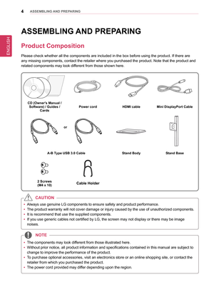 Page 4ENGLISH
4asseMblInG anD PRePaRInG
asseMblInG  anD PRePaRInG
Product Composition
Please check whether all the components are included in the box before u\
sing the product. If there are 
any missing components, contact the retailer where you purchased the pro\
duct. Note that the product and 
related components may look different from those shown here.
CD (owner's Manual /  
software) / Guides /  Cards Power cord
HDMI cableMini DisplayPort Cable
a-b Type Usb 3.0 Cable stand bodystand base
2 screws
(M4...