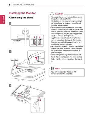 Page 8ENGLISH
8asseMblInG anD PRePaRInG
Installing the Monitor 
assembling the stand
1
2
3
 yTo protect the screen from scratches, cover 
the surface with a soft cloth.
 yIllustrations in this document represent typi-
cal procedures, so they may look different 
from the actual product.
 yWhen tightening the screws after mounting 
the stand base onto the stand hinge, be sure 
to hold the stand base with your hand. Other-
wise, the product may fall, causing personal 
injury or damage to the product.
 yApplying...