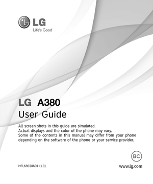 Page 1LG  A380
User Guide
All screen shots in this guide are simulated.
Actual displays and the color of the phone may vary.
Some of the contents in this manual may differ from your phone 
depending on the software of the phone or your service provider.
www.lg.comMFL68028601 (1.0) 