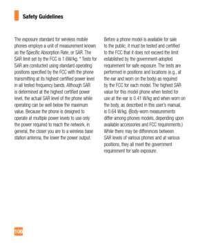 Page 106106
The exposure standard for wireless mobile 
phones employs a unit of measurement known 
as the Specific Absorption Rate, or SAR. The 
SAR limit set by the FCC is 1.6W/kg. * Tests for 
SAR are conducted using standard operating 
positions specified by the FCC with the phone 
transmitting at its highest certified power level 
in all tested frequency bands. Although SAR 
is determined at the highest certified power 
level, the actual SAR level of the phone while 
operating can be well below the maximum...