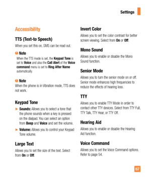 Page 6767
Accessibility
TTS (Text-to Speech)
When you set this on, SMS can be read out.
 NoteWhen the TTS mode is set, the Keypad Tone is 
set to Voice and also the Call Alert of the Voice 
command menu is set to Ring After Name 
automatically. 
 NoteWhen the phone is in Vibration mode, TTS does 
not work.
Keypad Tone
ySounds: Allows you to select a tone that 
the phone sounds when a key is pressed 
on the dialpad. You can select an option 
from Beep and Voice and set the volume.
yVolume: Allows you to...