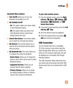 Page 6969
Bluetooth Menu Options
yTurn On/Off: Allows you to turn your 
Bluetooth  functionality on or off.
yMy Visibility On/Off 
 -  On: This option makes your phone visible 
to other Bluetooth devices.
 -  Off: This option hides your phone from 
other Bluetooth devices except those 
already paired with yours.
ySearch New Device: This function allows 
you to search for and add new devices.
yMy Devices: This function allows you to 
view the list of all devices that are paired 
with your phone....