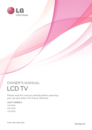 Page 1OWNER’S MANUAL
LCD  TV
Please  read this manual ca refully before operating
your set and  retain it for future re ference.
www.lg. comP/NO :1947-1600-1050
LCD TV MODELS
32LD400
42LD400
47LD500 