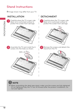 Page 1212
PREPARATION
Stand Instructions
r Image shown may differ from your TV.
INSTALLATIONDETACHMENT
Carefully place the TV screen side 
down on a cushioned surface to 
protect the screen from damage.  Carefully place the TV screen side 
down on a cushioned surface to 
protect the screen from damage.
Assemble the TV and install the 6 
screws into the holes as shown. Remove the screws and detach the 
stand from the TV.11
22
NOTE
a When assembling the desk type stand, make sure the screws are fully tightened...