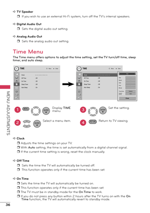 Page 3636
MENU ADJUSTMENTS
a TV Speakerr  If you wish to use an external Hi-Fi system, turn off the TV’s internal speakers.
a Digital Audio Out r  Sets the digital audio out setting.
a Analog Audio Out r  Sets the analog audio out setting.
Time Menu
The Time menu offers options to adjust the time setting, set the TV turn/off time, sleep 
timer, and auto sleep.
Clock
Off Time
On Time
Sleep Timer
Auto Sleep-- -- ---- --:-- --
: Off
:  Off
:  Off
:  On
TIMEMove Enter
Clock
Off Time
On Time
Sleep Timer
Au
to...