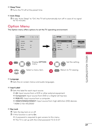 Page 3737
MENU ADJUSTMENTS
a Sleep Timerr Turns the TV off at the preset time.
a Auto Sleep r If sets “Auto Sleep” to “On”, the TV will automatically turn off in case of no signal for 10 minutes.
Option Menu
The Option menu offers options to set the TV operating environment.
Language
Input Label
Key Lock
Caption
Initial Setting
Move EnterOPTION
English
: 
Off
:  OffLanguage
Input Label
Ke y Lock
Caption
Initial Setting
Move EnterOPTION
English
: 
Off
:  OffMenu
Au dioEnglish
English
Close
1
2
Display OPTION...