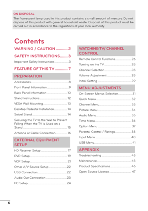 Page 66
ON DISPOSAL
The fluorescent lamp used in this product contains a small amount of mercury. Do not 
dispose of this product with general household waste. Disposal of this product must be 
carried out in accordance to the regulations of your local authority.
Contents
WARNING / CAUTION ............2
SAFETY INSTRUCTIONS  ........3
Important Safety Instructions  ...................3
FEATURE OF THIS TV ............. 7
PREPARATION
Accessories  ....................................................8
Front Panel...