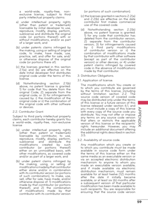 Page 5959
APPENDIX
a  world-wide,  royalty-free,  non-
exclusive  license,  subject  to  third 
party intellectual property claims:
a)  under  intellectual  property  rights  (other  than  patent  or  trademark) 
licensable  by  initial  developer  to  use, 
reproduce,  modify,  display,  perform, 
sublicense and distribute the original 
code  (or  portions  thereof)  with  or 
without modifications, and/or as part 
of a larger work; and
(b)  under  patents  claims  infringed  by  the making, using or selling...