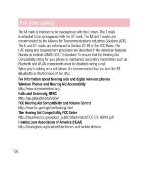 Page 103102
For your safety
The M mark is intended to be synonymous with the U mark. The T mark 
is intended to be synonymous with the UT mark. The M and T marks are 
recommended by the Alliance for Telecommunications Industries Solutions (ATIS). 
The U and UT marks are referenced in Section 20.19 of the FCC Rules. The 
HAC rating and measurement procedure are described in the American National 
Standards Institute (ANSI) C63.19 standard. To ensure that the Hearing Aid 
Compatibility rating for your phone is...