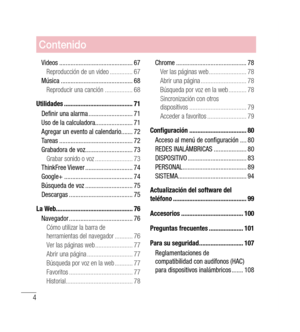 Page 109Contenido
4
Videos ............................................. 67
Reproducción de un video  ..............67
Música  ............................................ 68
Reproducir una canción  .................68
Utilidades  .......................................... 71
Definir una alarma  ...........................71
Uso de la calculadora .......................71
Agregar un evento al calendario  .......72
Tareas  ............................................. 72
Grabadora de voz...