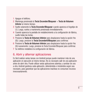 Page 1149
1  Apague el teléfono.
2   Mantenga presionada la  Tecla Encender/Bloquear  + Tecla de Volumen 
Inferior  al mismo tiempo.
3   Suelte solamente la  Tecla Encender/Bloquear  cuando aparezca el logotipo de 
LG. Luego, vuelva a mantenerla presionada inmediatamente.
4   Cuando aparezca la pantalla de restablecimiento a la configuración de fábrica, 
suelte todas las teclas.
5   Presione la  Tecla de Volumen Inferior  para desplazarse hasta la opción Yes 
(Sí). Luego, presione la  Tecla Encender0/Bloquear...