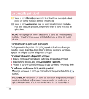 Page 12722
La pantalla principal
Toque el icono Mensaje para acceder la aplicación de mensajería, donde 
puede ver y crear mensajes de texto y multimedia.
Toque el icono  Aplicaciones para ver todas las aplicaciones instaladas. 
Para abrir cualquier aplicación, simplemente toque el icono en la lista de 
aplicaciones.
n O tA:  Para agregar un icono, arrástrelo a la barra de Teclas rápidas y 
suéltelo. Para eliminar un icono, arrástrelo fuera de la barra de Teclas 
rápidas.
Personalizar la pantalla principal
Puede...