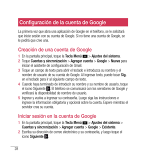 Page 13328
Configuración de la cuenta de Google
La primera vez que abra una aplicación de Google en el teléfono, se le solicitará 
que inicie sesión con su cuenta de Google. Si no tiene una cuenta de Google, se 
le pedirá que cree una.
Creación de una cuenta de Google
1  En la pantalla principal, toque la  Tecla Menú  > Ajustes del sistema .
2   Toque  Cuentas y sincronización  > Agregar cuenta  > Google  > Nueva  para 
iniciar el asistente de configuración de Gmail.
3   Toque un campo de texto para abrir el...