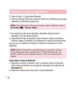 Page 13732
Conexión a redes y dispositivos
2  Toque el botón  para activar Bluetooth. 
3   Toque la casilla de verificación al lado del nombre de su teléfono para que otros 
dispositivos con Bluetooth puedan verlo.
n O tA:  Para seleccionar el tiempo que estará visible el teléfono, toque la 
t ecla  Menú   > tiempo visible.
4   Se mostrará una lista de los dispositivos disponibles. Elija de la lista el 
dispositivo con el que desea vincularlo.
5   Dependiendo del tipo de dispositivo, deberá introducir códigos...