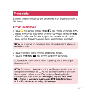 Page 14641
Mensajería
El teléfono combina mensajes de texto y multimedia en un único menú intuitivo y 
fácil de usar.
enviar un mensaje
1   Toque  en la pantalla principal y toque  para redactar un mensaje nuevo.
2   Ingrese el nombre de un contacto o un número de contacto en el campo  Para. 
Al introducir el nombre del contacto, aparecerán los contactos coincidentes. 
Puede tocar un destinatario sugerido. Puede agregar más de un contacto.
n O tA:  Se le cobrará un mensaje de texto por cada persona a la que le...