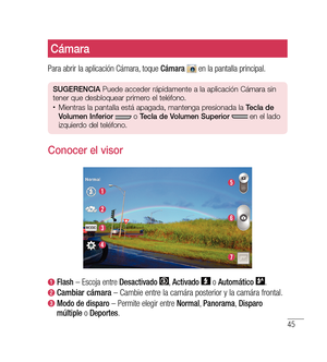 Page 15045
Cámara
Para abrir la aplicación Cámara, toque Cámara  en la pantalla principal.
SUGeren CiA  Puede acceder rápidamente a la aplicación Cámara sin 
tener que desbloquear primero el teléfono.
•	Mientras la pantalla está apagada, mantenga presionada la  tecla de 
v olumen  inferior   o tecla de  volumen Superior   en el lado 
izquierdo del teléfono.
Conocer el visor
  Flash  – Escoja entre  Desactivado , Activado   o Automático  .
 Cambiar cámara – Cambie entre la camára posterior y la camára frontal....