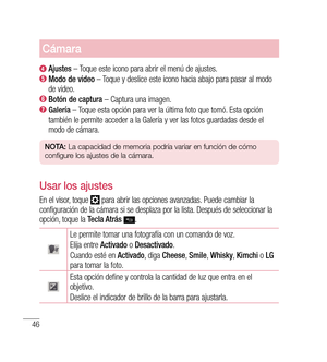 Page 15146
Cámara
 Ajustes  – Toque este icono para abrir el menú de ajustes.
  
Modo de video  – Toque y deslice este icono hacia abajo para pasar al modo 
de video.
  Botón de captura  – Captura una imagen.
  
Galería  – Toque esta opción para ver la última foto que tomó. Esta opción 
también le permite acceder a la Galería y ver las fotos guardadas desde el 
modo de cámara.
n O tA:  La capacidad de memoria podría variar en función de cómo 
configure los ajustes de la cámara.
Usar los ajustes
En el visor,...