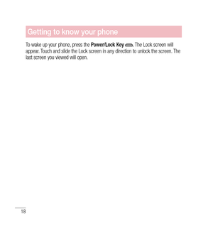 Page 1918
Getting to know your phone
To wake up your phone, press the Power/Lock Key . The Lock screen will 
appear. Touch and slide the Lock screen in any direction to unlock the screen. The 
last screen you viewed will open. 