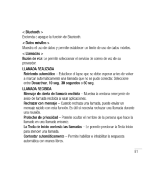 Page 18681
< Bluetooth >
Encienda o apague la función de Bluetooth.
< Datos móviles >
Muestra el uso de datos y permite establecer un límite de uso de datos móviles.
< Llamadas >
Buzón de voz: Le permite seleccionar el servicio de correo de voz de su 
proveedor.
LLAMADA REALIZADA
Reintento automático  – Establece el lapso que se debe esperar antes de volver 
a marcar automáticamente una llamada que no se pudo conectar. Seleccione 
entre  Desactivar , 10 seg. , 30 segundos  o 60 seg .
LLAMADA RECIBIDA Mensaje de...