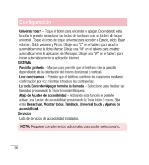 Page 20196
Configuración
Universal touch – Toque el boton para encender o apagar. Encendiendo esta 
función le permite reemplazar las teclas de hardware con un tablero de toque 
universal . Toque el icono de toque universal para acceder a Estado, Inicio, Bajar 
volumen, Subir volumen y Pinzar. Dibuje una "C" en el tablero para mostrar 
automáticamente la ficha Marcar. Dibuje una "M" en el tablero para mostrar 
automáticamente la aplicación de Mensajes. Dibuje una "W" en el tablero para...