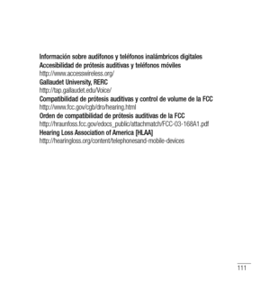 Page 216111
Información sobre audífonos y teléfonos inalámbricos digitales 
Accesibilidad de prótesis auditivas y teléfonos móviles 
http://www.accesswireless.org/
Gallaudet University, RERC 
http://tap.gallaudet.edu/Voice/
Compatibilidad de prótesis auditivas y control de volume de la FCC 
http://www.fcc.gov/cgb/dro/hearing.html
Orden de compatibilidad de prótesis auditivas de la FCC 
http://hraunfoss.fcc.gov/edocs_public/attachmatch/FCC-03-168A1.pdf
Hearing Loss Association of America [HLAA]...