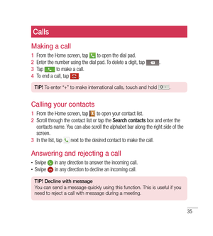 Page 3635
Calls
Making a call
1  From the Home screen, tap  to open the dial pad.
2   Enter the number using the dial pad. To delete a digit, tap 
.
3   Tap 
 to make a call.
4   To end a call, tap 
.
TIP!  To enter “+” to make international calls, touch and hold .
Calling your contacts
1  From the Home screen, tap  to open your contact list.
2   Scroll through the contact list or tap the  Search contacts box and enter the 
contacts name. You can also scroll the alphabet bar along the right side of the...