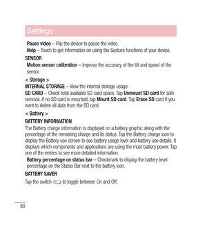 Page 8180
Settings
Pause video – Flip the device to pause the video. 
Help  – Touch to get information on using the Gesture functions of your device.
SENSOR Motion sensor calibration  – Improve the accuracy of the tilt and speed of the
sensor. 
< Storage >
INTERNAL STORAGE  – View the internal storage usage.
SD CARD  – Check total available SD card space. Tap  Unmount SD card for safe 
removal. If no SD card is mounted, tap  Mount SD card. Tap Erase SD  card if you 
want to delete all data from the SD card.
<...