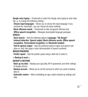 Page 8685
Google voice typing – Checkmark to select the Google voice typing to enter data. 
Tap  to change the following settings.
Choose input languages  – Allows you to choose the input language. If you 
uncheck the 'Automatic', you can choose the input methods.
Block offensive words  – Checkmark to hide recognized offensive text.
Offline speech recognition  – Manages downloaded language packages.
SPEECH Voice Search  – Sets the following options:  Language, "Ok Google" 
hotword detection ,...