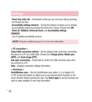 Page 8988
Settings
Power key ends call – Checkmark so that you can end voice calls by pressing 
the Power/Lock Key.
Accessibility settings shortcut  – Turning this feature on allows you to activate 
an accessibility feature by pressing the Home Key 3 times. Choose from  Off, 
Show all , TalkBack , Universal touch , and Accessibility settings .
SERVICES List of installed accessibility services.
NOTE:  Requires additional plug-ins to become selectable.
< PC connection >
Select USB connection method  – Set the...