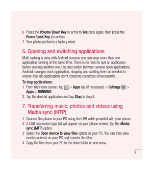 Page 109
6  Press the  Volume Down Key  to scroll to Yes once again, then press the 
Power/Lock Key  to confirm.
7   Your phone performs a factory reset.
6.   
Opening and switching applications
Multi-tasking is easy with Android because you can keep more than one 
application running at the same time. There is no need to quit an application 
before opening another one. Use and switch between several open applications. 
Android manages each application, stopping and starting them as needed to 
ensure that idle...