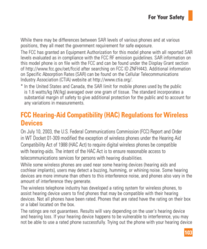 Page 103103
For Your Safety
While there may be differences between SAR levels of various phones and \
at various 
positions, they all meet the government requirement for safe exposure.
The FCC has granted an Equipment Authorization for this model phone with\
 all reported SAR 
levels evaluated as in compliance with the FCC RF emission guidelines. S\
AR information on 
this model phone is on file with the FCC and can be found under the Disp\
lay Grant section 
of http://www.fcc.gov/oet/fccid after searching on...