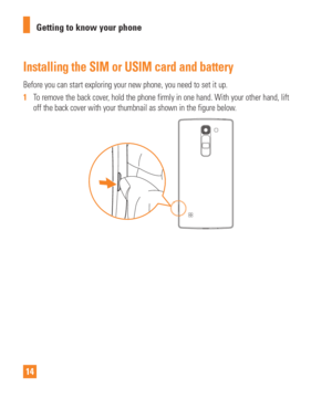 Page 1414Getting to know your phone
Installing the SIM or USIM card and battery
Before you can start exploring your new phone, you need to set it up.
1  
To remove the back cover, hold the phone firmly in one hand. With your other hand, lift 
off the back cover with your thumbnail as shown in the figure below

. 