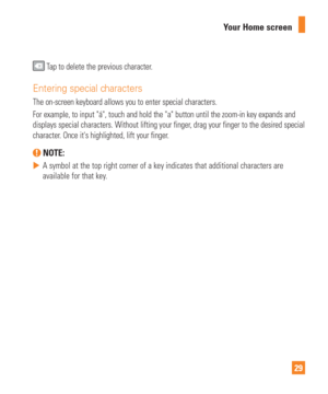 Page 2929
Your Home screen
 Tap to delete the previous character.
Entering special characters
The on-screen keyboard allows you to enter special characters.
For example, to input á, touch and hold the a button until the zo\
om-in key expands and 
displays special characters. Without lifting your finger, drag your finger to the desired special 
character. Once its highlighted, lift your finger.
 NOTE: 
 
 A symbol at the top right corner of a key indicates that additional char\
acters are 
available for that...