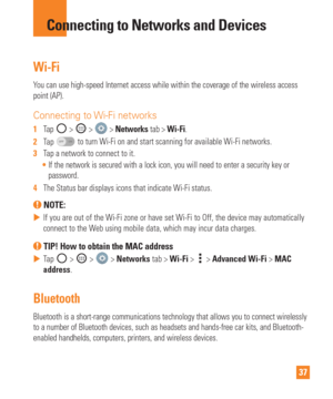 Page 3737
Wi-Fi
You can use high-speed Internet access while within the coverage of the w\
ireless access 
point (AP).
Connecting to Wi-Fi networks
1  Tap  >  >  > Networks  tab > Wi-Fi.
2   Tap 
 to turn Wi-Fi on and start scanning for available Wi-Fi networks.
3   Tap a network to connect to it.
 If the network is secured with a lock icon, you will need to enter a sec\
urity key or 
password.
4   The Status bar displays icons that indicate Wi-Fi status.
 NOTE: 
 
 If you are out of the Wi-Fi zone or have set...