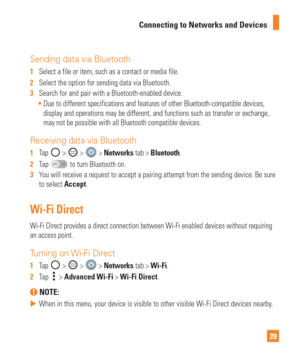 Page 3939
Connecting to Networks and Devices
Sending data via Bluetooth
1  
Select a file or item, such as a contact or media file.
2   Select the option for sending data via Bluetooth.
3   Search for and pair with a Bluetooth-enabled device.
 Due to different specifications and features of other Bluetooth-compatib\
le devices, 
display and operations may be different, and functions such as transfer \
or exchange,

 
may not be possible with all Bluetooth compatible devices.
Receiving data via Bluetooth
1   Tap...