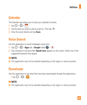 Page 6363
Utilities
Calendar
The Calendar app allows you to track your schedule of events.
1  
Tap 
 >  > .
2   Tap the date you want to add an event to. Then tap 
. 
3   Enter the event details and tap Save.
Voice Search
Use this application to search webpages using voice.
1  Tap 
 >  > Apps  tab > Google  folder  > .
2   Say a keyword or phrase when Speak now appears on the screen. Select one of the 
suggested keywords that appear
 .
 NOTE: 
 
 This application may not be available depending on the region or...