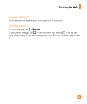 Page 6767
Browsing the Web
Viewing webpages
Tap the address field, and then enter a web address or search criteria.
Opening a page
To open a new page, tab  > New tab.
To go to another webpage, tap 
 (if tabs are merged with apps) or  at the top right 
corner of the browser (if tabs are not merged with apps). Then tap the\
 desired page to view 
it. 
