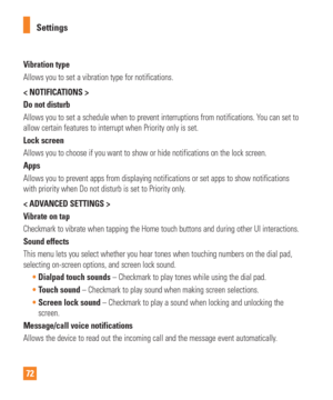 Page 7272Settings
Vibration type
Allows you to set a vibration type for notifications.
< NOTIFICATIONS >
Do not disturb
Allows you to set a schedule when to prevent interruptions from notifica\
tions. You can set to 
allow certain features to interrupt when Priority only is set.
Lock screen
Allows you to choose if you want to show or hide notifications on the lo\
ck screen.
Apps
Allows you to prevent apps from displaying notifications or set apps to \
show notifications 
with priority when Do not disturb is set...