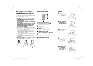 Page 17Enjoying in a car with the 
Headrest Mounting BracketYou can enjoy video in the back seat attaching the 
unit to the back of the front seat.
Warnings
•  The driver must not operate this unit while the 
vehicle is moving.
Do not operate this unit where it can be viewed 
by the driver.
Driver operation or viewing of this unit while the 
vehicle is moving will cause distraction which 
may result in serious accident and personal 
injury or property damage.
•  Do not attach or detach while driving, and do not...