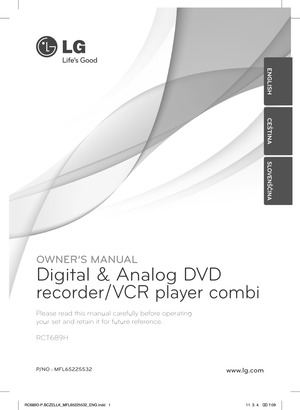 Page 1OWNER’S MANUAL
Digital & Analog DVD 
recorder/VCR player combi
Please read this manual carefully before operating  
your set and retain it for future reference.
RCT689H
P/NO : MFL65225532www.lg.com
ENGLISH
CEŠTINA
SLOVENŠČINA
RC689D-P.BCZELLK_MFL65225532_ENG.indd   111. 3. 4.   �� 7:09   
