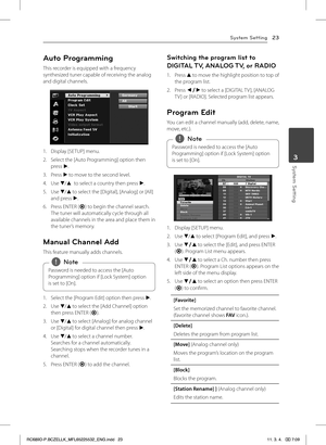 Page 23System Setting23
System Setting3
Auto Programming
This recorder is equipped with a frequency synthesized tuner capable of receiving the analog and digital channels.
1. Display [SETUP] menu.
2. Select the [Auto Programming] option then press d.
3. Press d to move to the second level.
4. Use s/w to select a country then press d.
5. Use s/w to select the [Digital], [Analog] or [All] and press d.
6. Press ENTER (b) to begin the channel search.The tuner will automatically cycle through all available channels...